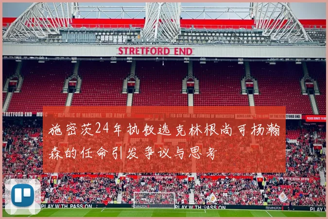 施密茨24年执教选克林根尚可杨瀚森的任命引发争议与思考