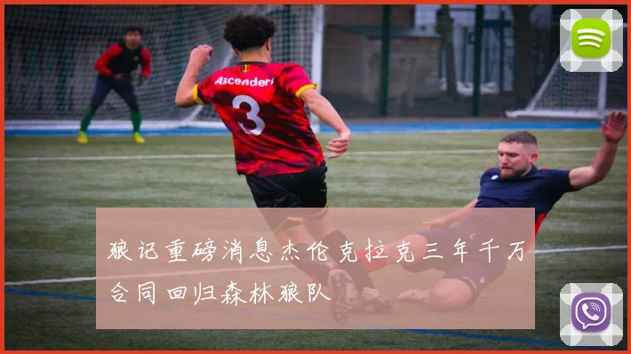 狼记重磅消息杰伦克拉克三年千万合同回归森林狼队