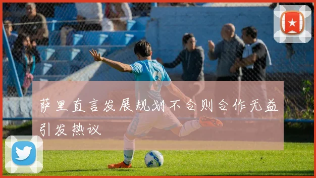 萨里直言发展规划不合则合作无益引发热议