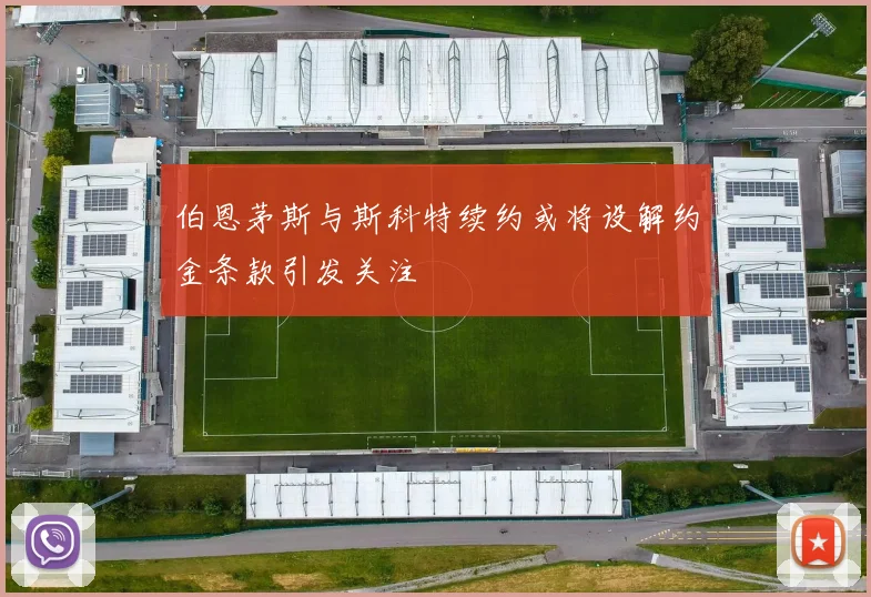 伯恩茅斯与斯科特续约或将设解约金条款引发关注