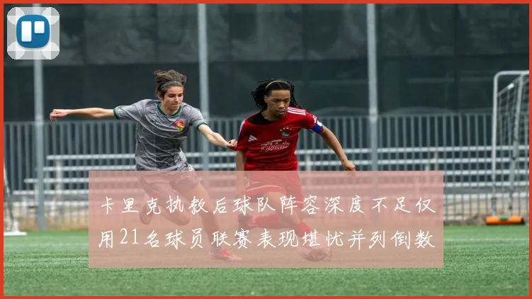 卡里克执教后球队阵容深度不足仅用21名球员联赛表现堪忧并列倒数第一