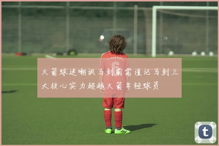 火箭球迷嘲讽马刺前需谨记马刺三大核心实力超越火箭年轻球员