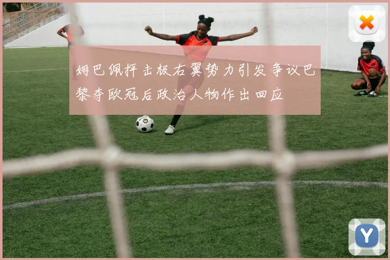 姆巴佩抨击极右翼势力引发争议巴黎夺欧冠后政治人物作出回应