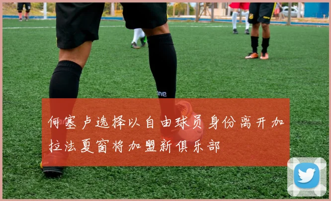 何塞卢选择以自由球员身份离开加拉法夏窗将加盟新俱乐部