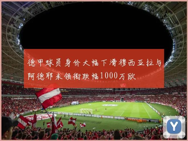 德甲球员身价大幅下滑穆西亚拉与阿德耶米领衔跌幅1000万欧
