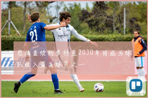 恩梅查续约多特至2030年将成为球队收入最高球员之一
