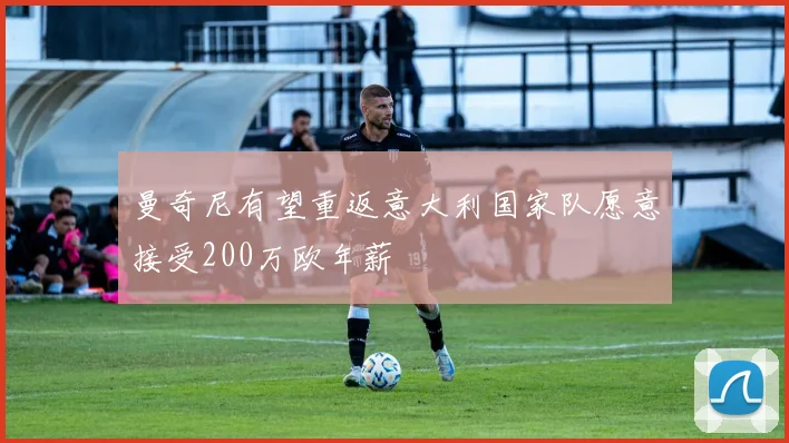 曼奇尼有望重返意大利国家队愿意接受200万欧年薪