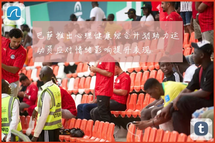 巴萨推出心理健康综合计划助力运动员应对情绪影响提升表现