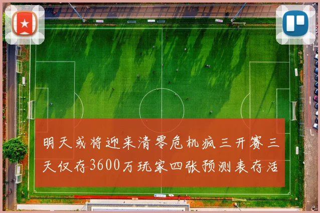 明天或将迎来清零危机疯三开赛三天仅存3600万玩家四张预测表存活